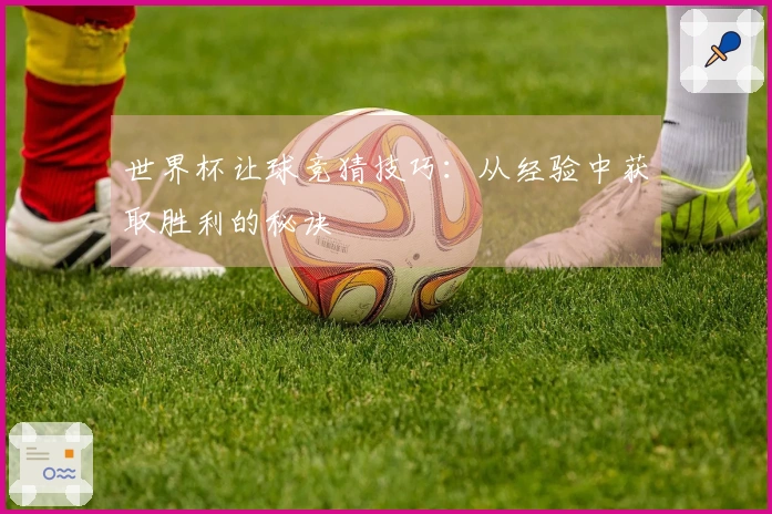 世界杯让球竞猜技巧：从经验中获取胜利的秘诀