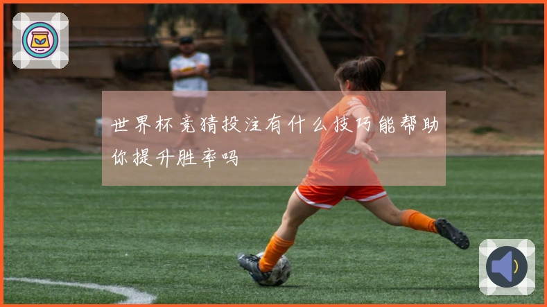 世界杯竞猜投注有什么技巧能帮助你提升胜率吗