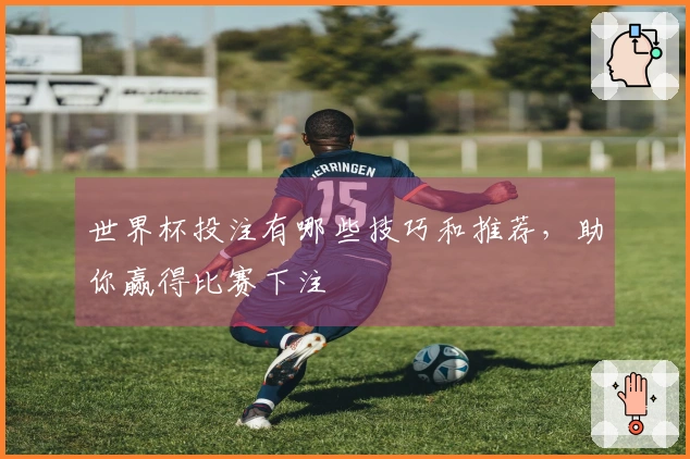 世界杯投注有哪些技巧和推荐，助你赢得比赛下注