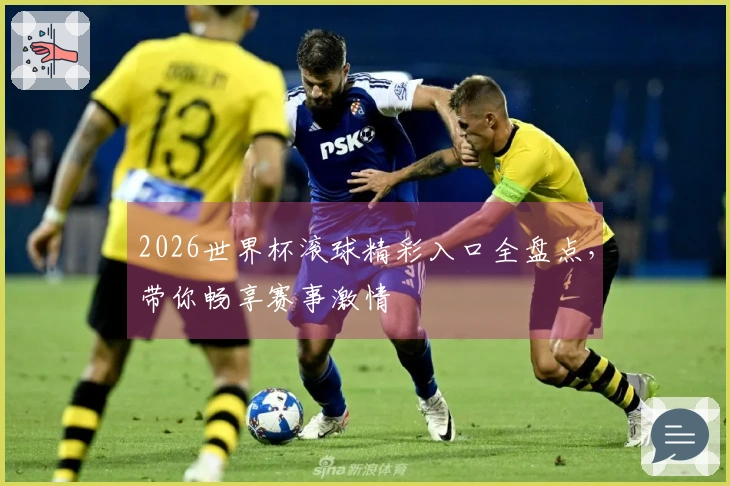2026世界杯滚球精彩入口全盘点，带你畅享赛事激情