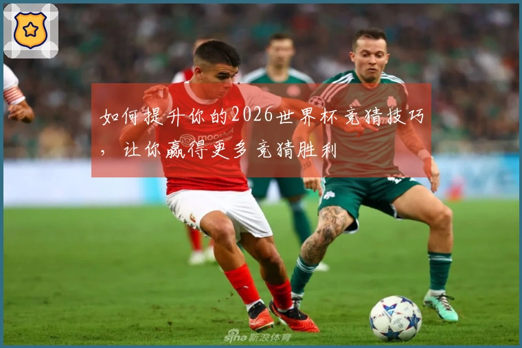 如何提升你的2026世界杯竞猜技巧，让你赢得更多竞猜胜利