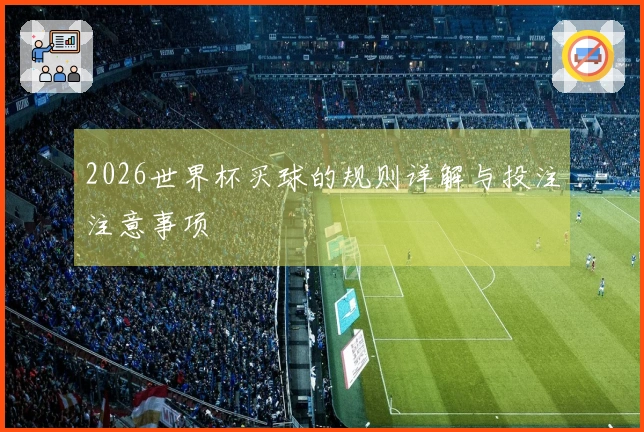 2026世界杯买球的规则详解与投注注意事项