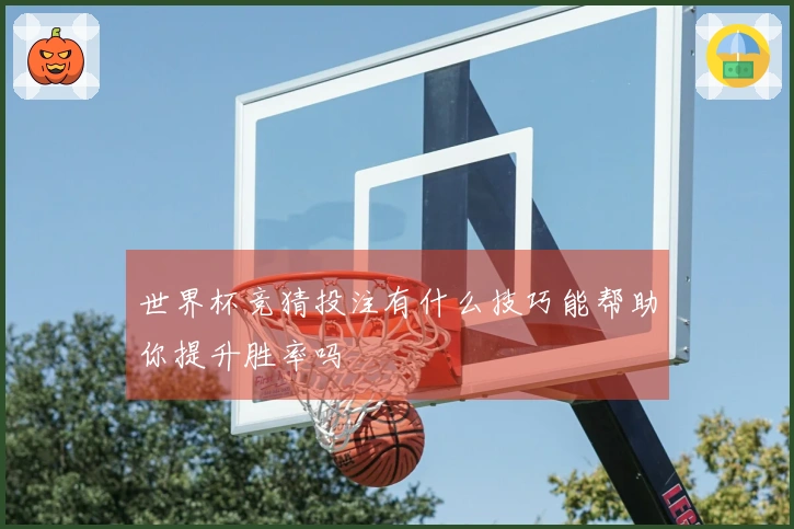 世界杯竞猜投注有什么技巧能帮助你提升胜率吗
