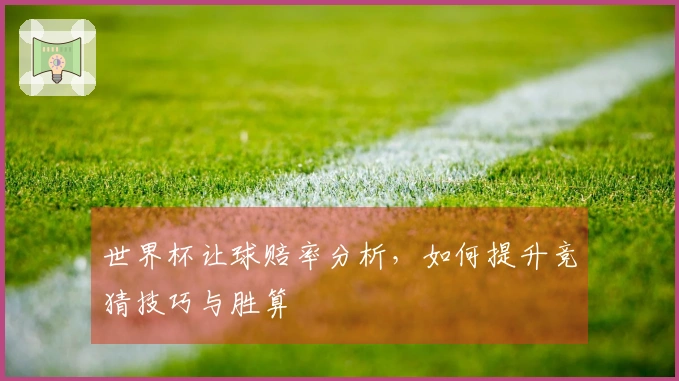 世界杯让球赔率分析，如何提升竞猜技巧与胜算