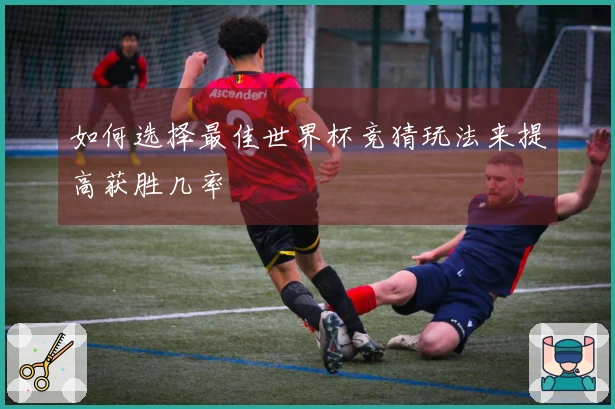 如何选择最佳世界杯竞猜玩法来提高获胜几率