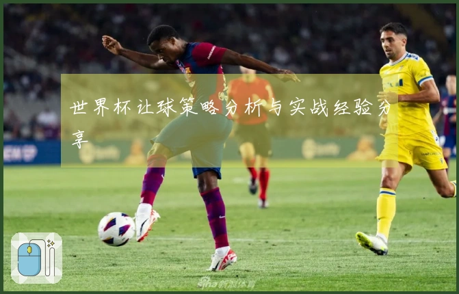 世界杯让球策略分析与实战经验分享
