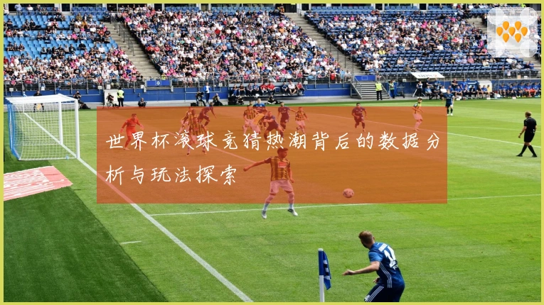 世界杯滚球竞猜热潮背后的数据分析与玩法探索