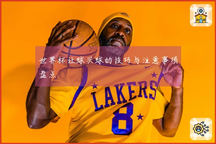 世界杯让球买球的技巧与注意事项盘点
