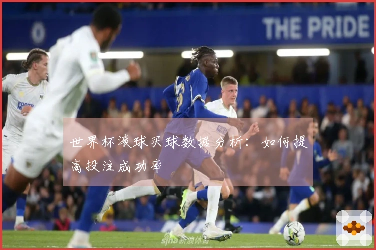 世界杯滚球买球数据分析：如何提高投注成功率