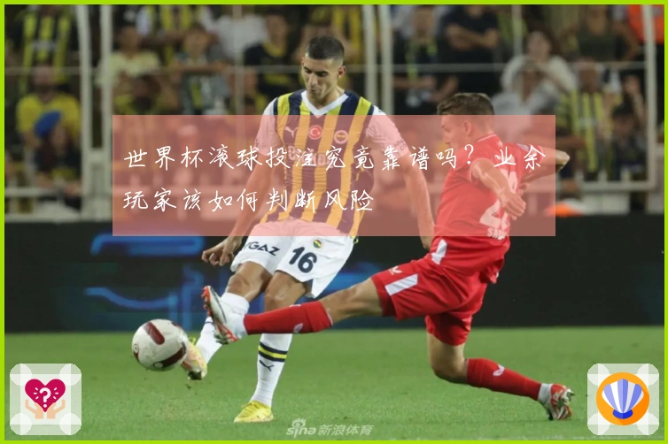 世界杯滚球投注究竟靠谱吗？业余玩家该如何判断风险