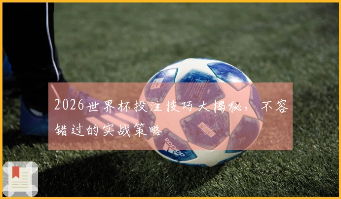 2026世界杯投注技巧大揭秘，不容错过的实战策略