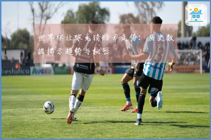世界杯让球竞猜赔率走势：历史数据揭示趋势与秘密