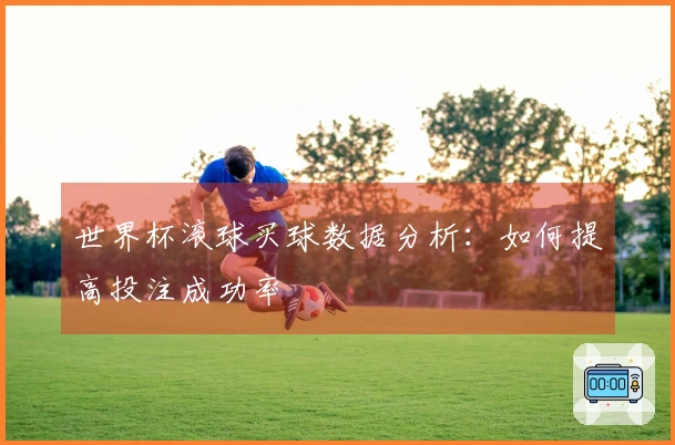 世界杯滚球买球数据分析：如何提高投注成功率