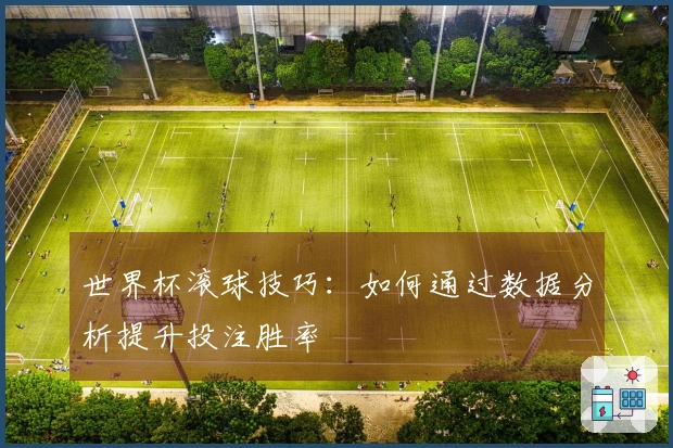 世界杯滚球技巧：如何通过数据分析提升投注胜率
