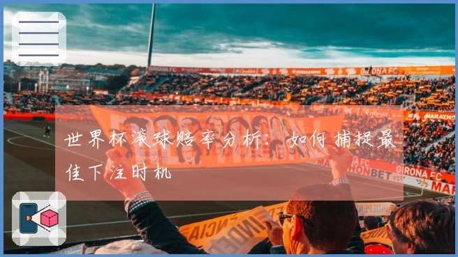 世界杯滚球赔率分析：如何捕捉最佳下注时机