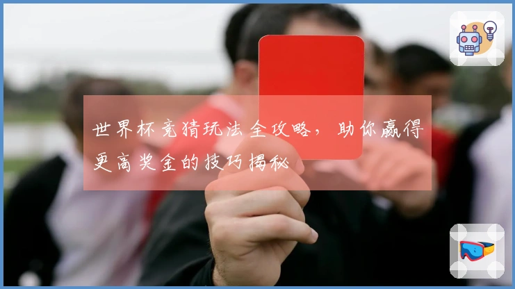 世界杯竞猜玩法全攻略，助你赢得更高奖金的技巧揭秘