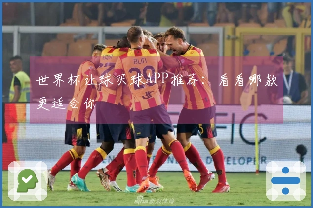 世界杯让球买球APP推荐：看看哪款更适合你